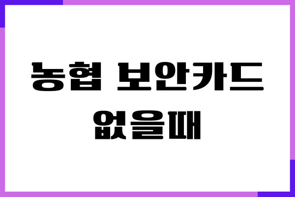 농협 보안카드 없을때 해결방법, 재발급 안내, 스마트뱅킹