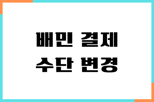 배민 결제 수단 변경하는 방법이 궁금하세요