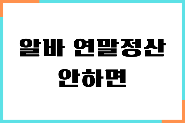 알바 연말정산 안하면 불이익 받을까요