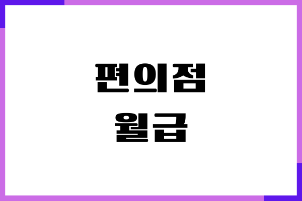 편의점 월급 얼마 아르바이트 시급, 세금, 근무환경